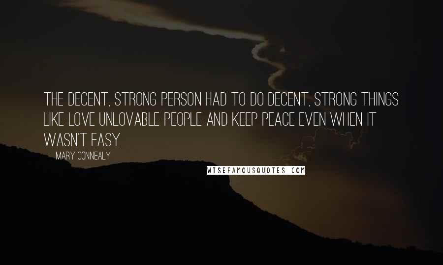 Mary Connealy Quotes: The decent, strong person had to do decent, strong things like love unlovable people and keep peace even when it wasn't easy.