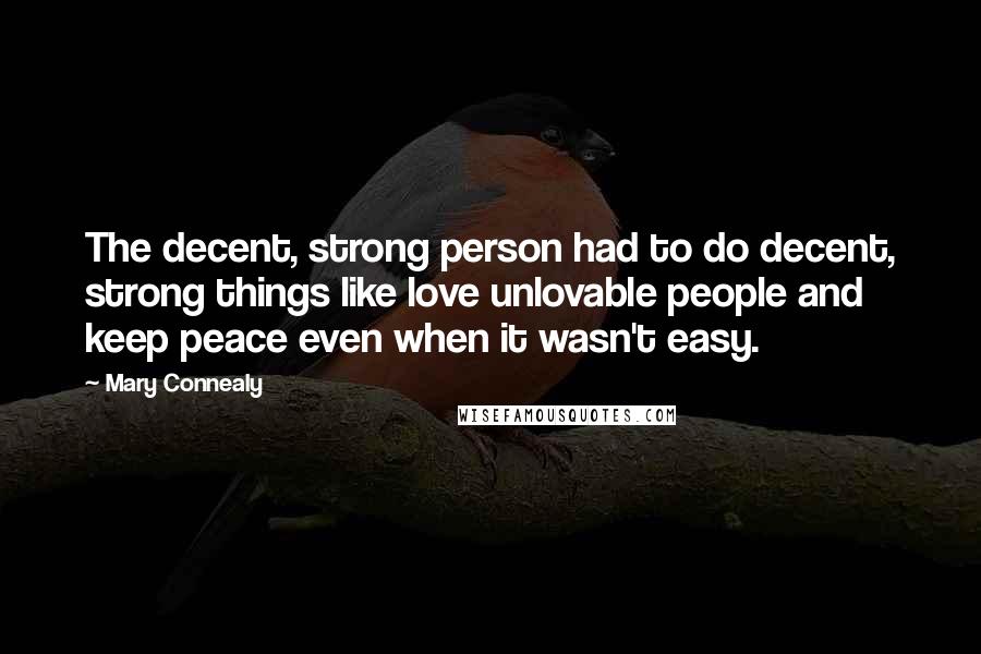 Mary Connealy Quotes: The decent, strong person had to do decent, strong things like love unlovable people and keep peace even when it wasn't easy.