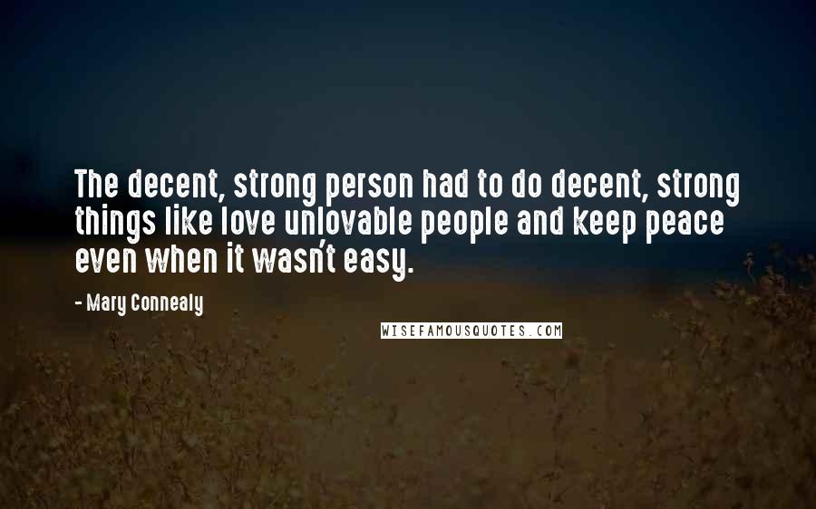 Mary Connealy Quotes: The decent, strong person had to do decent, strong things like love unlovable people and keep peace even when it wasn't easy.
