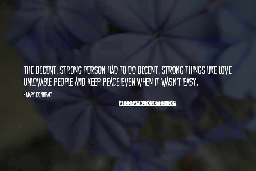 Mary Connealy Quotes: The decent, strong person had to do decent, strong things like love unlovable people and keep peace even when it wasn't easy.