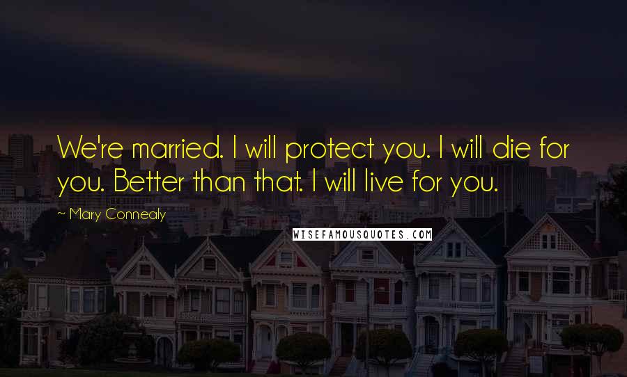 Mary Connealy Quotes: We're married. I will protect you. I will die for you. Better than that. I will live for you.