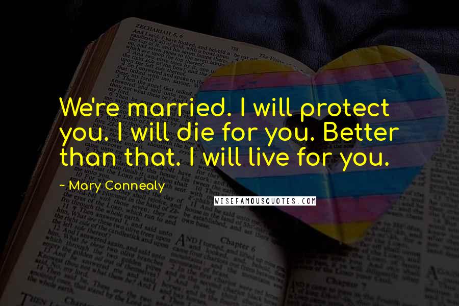 Mary Connealy Quotes: We're married. I will protect you. I will die for you. Better than that. I will live for you.