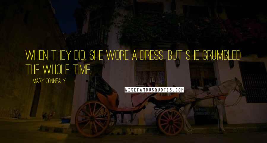 Mary Connealy Quotes: When they did, she wore a dress, but she grumbled the whole time.