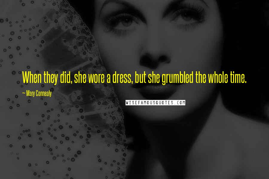 Mary Connealy Quotes: When they did, she wore a dress, but she grumbled the whole time.