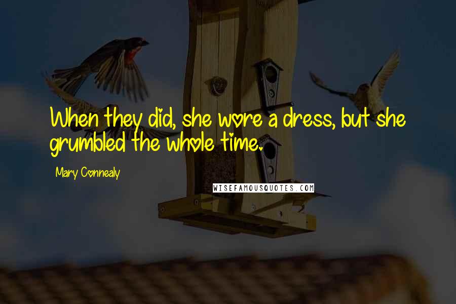 Mary Connealy Quotes: When they did, she wore a dress, but she grumbled the whole time.