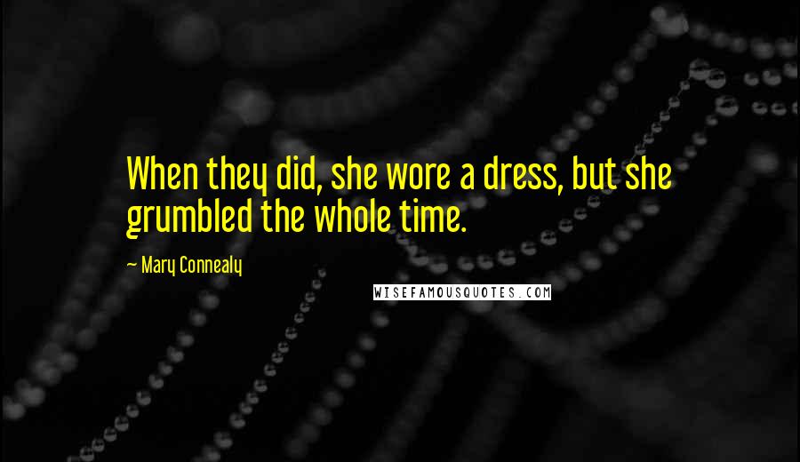 Mary Connealy Quotes: When they did, she wore a dress, but she grumbled the whole time.