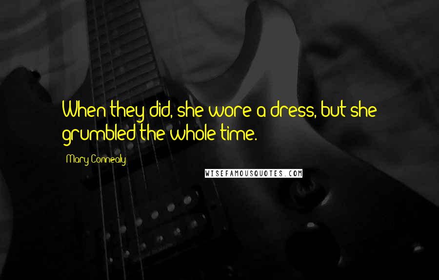 Mary Connealy Quotes: When they did, she wore a dress, but she grumbled the whole time.