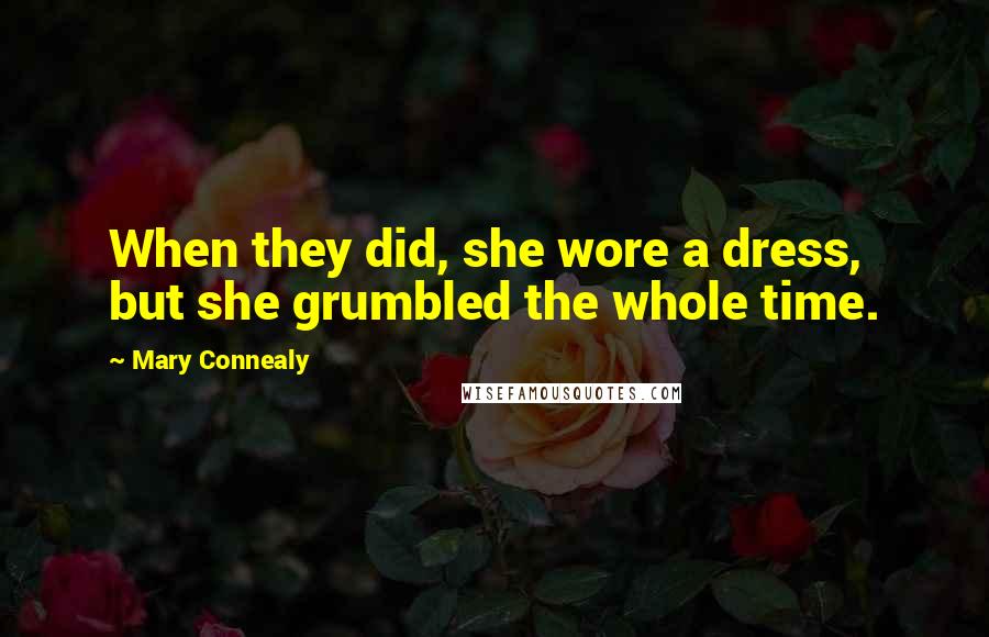 Mary Connealy Quotes: When they did, she wore a dress, but she grumbled the whole time.