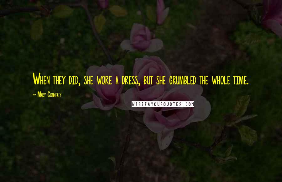 Mary Connealy Quotes: When they did, she wore a dress, but she grumbled the whole time.
