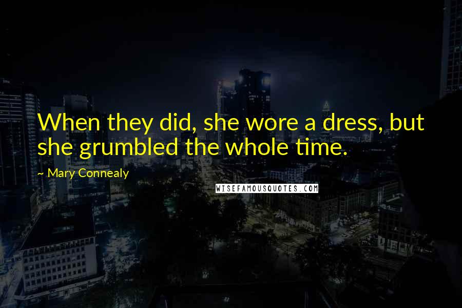 Mary Connealy Quotes: When they did, she wore a dress, but she grumbled the whole time.