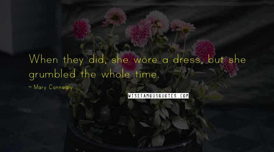 Mary Connealy Quotes: When they did, she wore a dress, but she grumbled the whole time.
