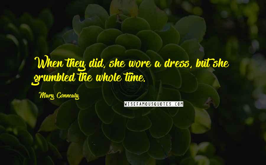 Mary Connealy Quotes: When they did, she wore a dress, but she grumbled the whole time.