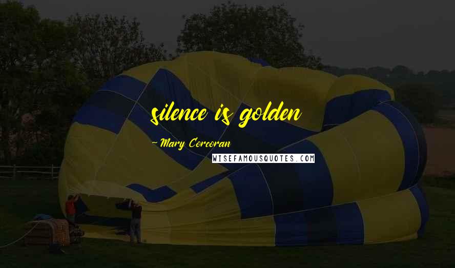 Mary Corcoran Quotes: silence is golden