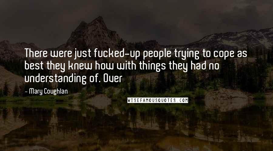 Mary Coughlan Quotes: There were just fucked-up people trying to cope as best they knew how with things they had no understanding of. Over