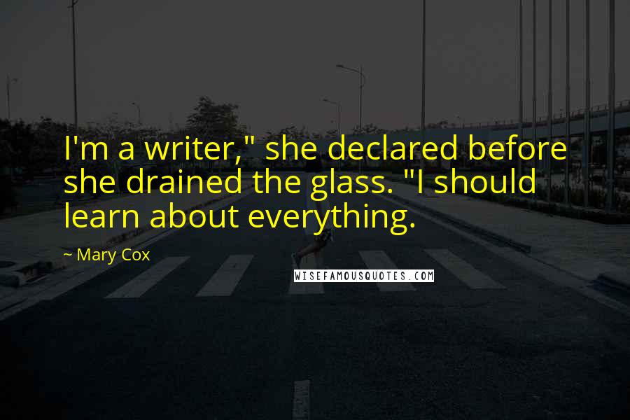 Mary Cox Quotes: I'm a writer," she declared before she drained the glass. "I should learn about everything.