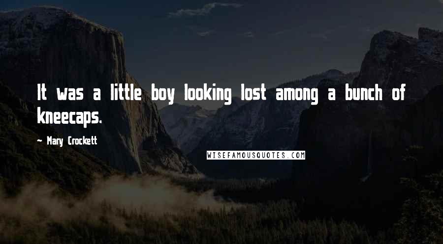 Mary Crockett Quotes: It was a little boy looking lost among a bunch of kneecaps.