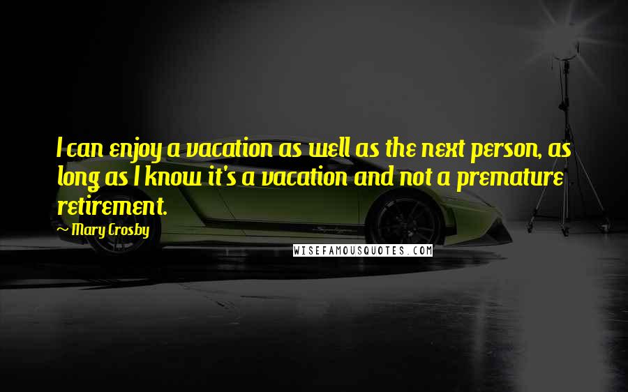 Mary Crosby Quotes: I can enjoy a vacation as well as the next person, as long as I know it's a vacation and not a premature retirement.