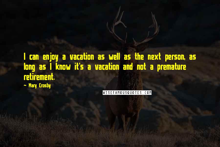 Mary Crosby Quotes: I can enjoy a vacation as well as the next person, as long as I know it's a vacation and not a premature retirement.