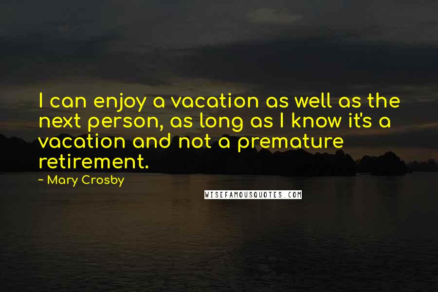 Mary Crosby Quotes: I can enjoy a vacation as well as the next person, as long as I know it's a vacation and not a premature retirement.