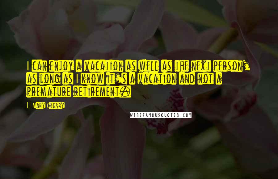 Mary Crosby Quotes: I can enjoy a vacation as well as the next person, as long as I know it's a vacation and not a premature retirement.