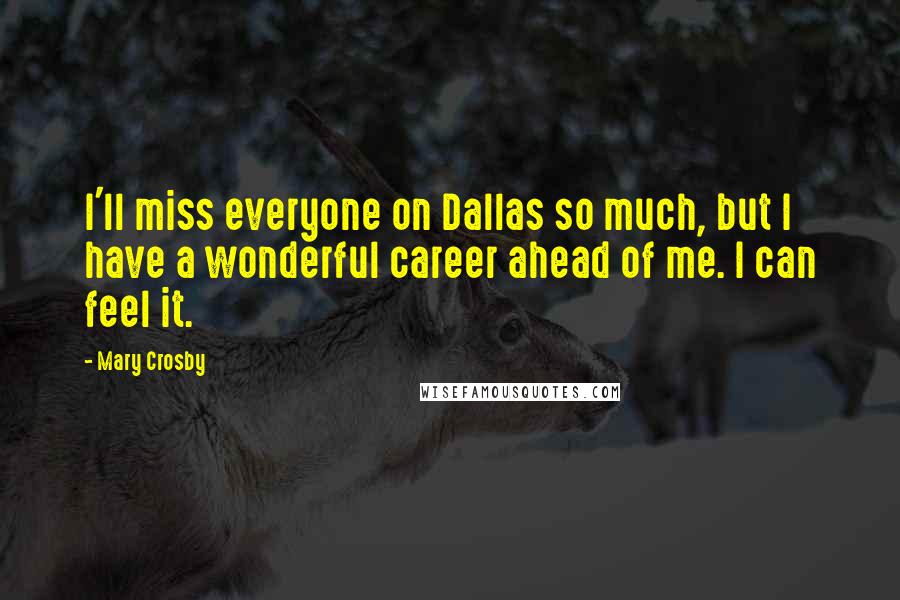 Mary Crosby Quotes: I'll miss everyone on Dallas so much, but I have a wonderful career ahead of me. I can feel it.