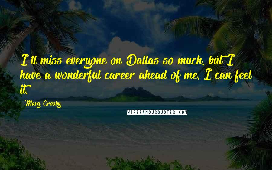 Mary Crosby Quotes: I'll miss everyone on Dallas so much, but I have a wonderful career ahead of me. I can feel it.