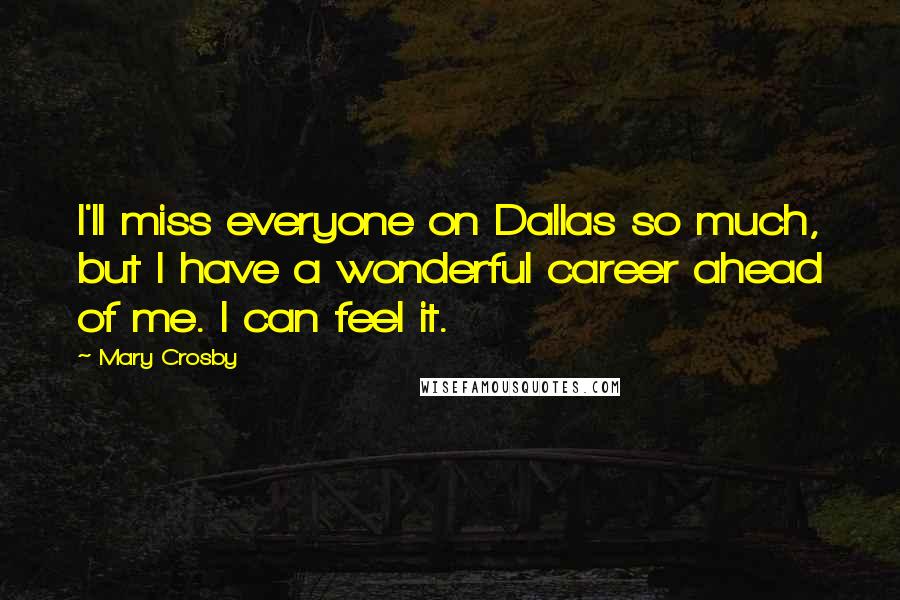 Mary Crosby Quotes: I'll miss everyone on Dallas so much, but I have a wonderful career ahead of me. I can feel it.