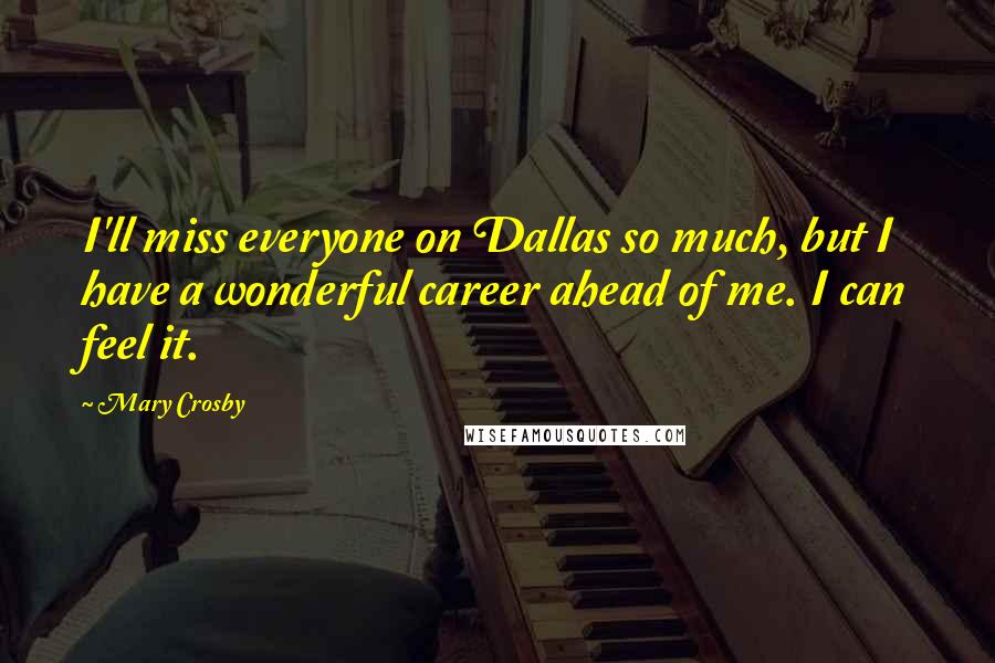 Mary Crosby Quotes: I'll miss everyone on Dallas so much, but I have a wonderful career ahead of me. I can feel it.