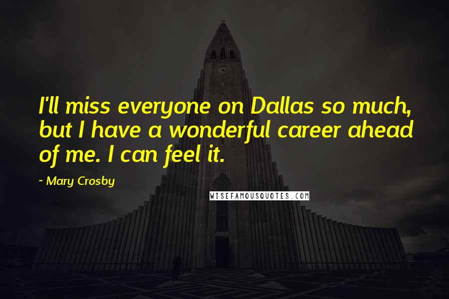 Mary Crosby Quotes: I'll miss everyone on Dallas so much, but I have a wonderful career ahead of me. I can feel it.