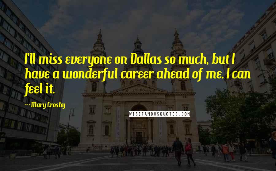 Mary Crosby Quotes: I'll miss everyone on Dallas so much, but I have a wonderful career ahead of me. I can feel it.