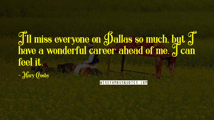 Mary Crosby Quotes: I'll miss everyone on Dallas so much, but I have a wonderful career ahead of me. I can feel it.