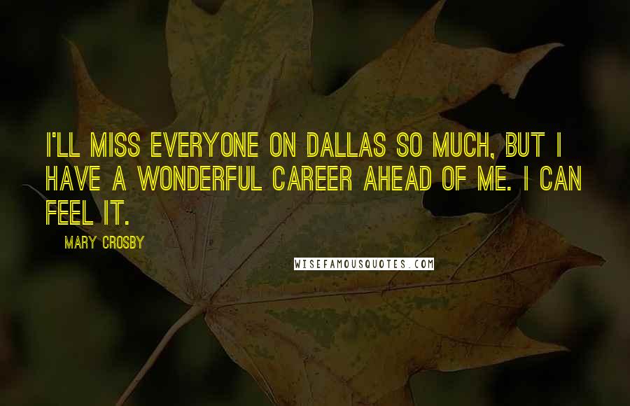 Mary Crosby Quotes: I'll miss everyone on Dallas so much, but I have a wonderful career ahead of me. I can feel it.