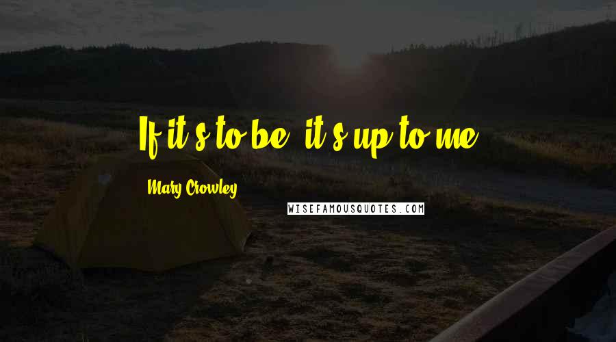 Mary Crowley Quotes: If it's to be; it's up to me