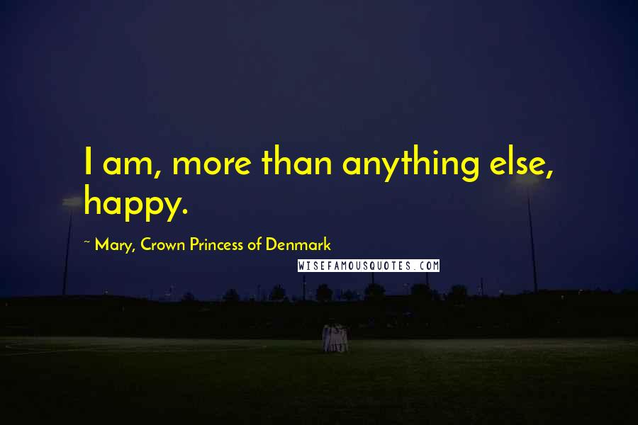 Mary, Crown Princess Of Denmark Quotes: I am, more than anything else, happy.