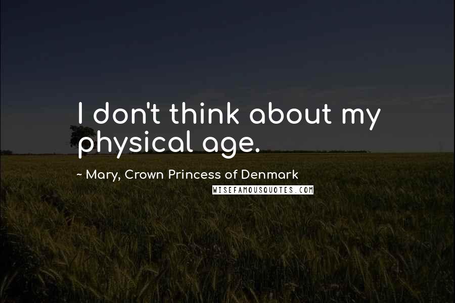Mary, Crown Princess Of Denmark Quotes: I don't think about my physical age.