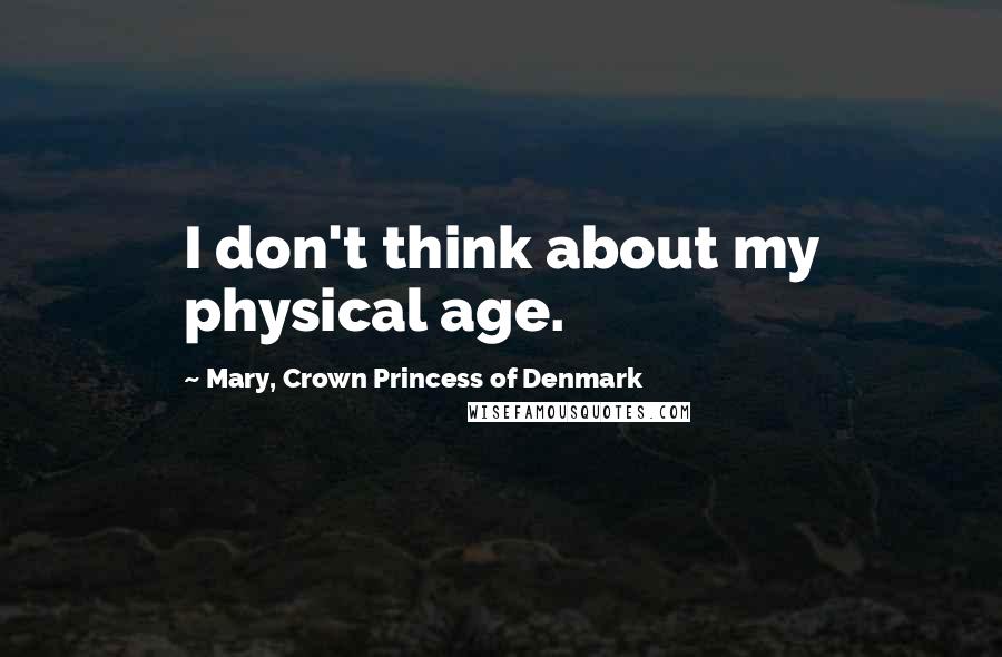 Mary, Crown Princess Of Denmark Quotes: I don't think about my physical age.