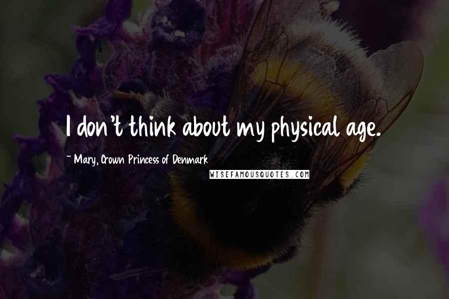 Mary, Crown Princess Of Denmark Quotes: I don't think about my physical age.