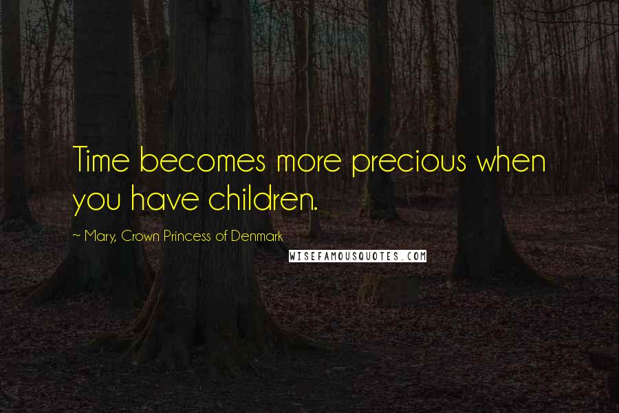 Mary, Crown Princess Of Denmark Quotes: Time becomes more precious when you have children.