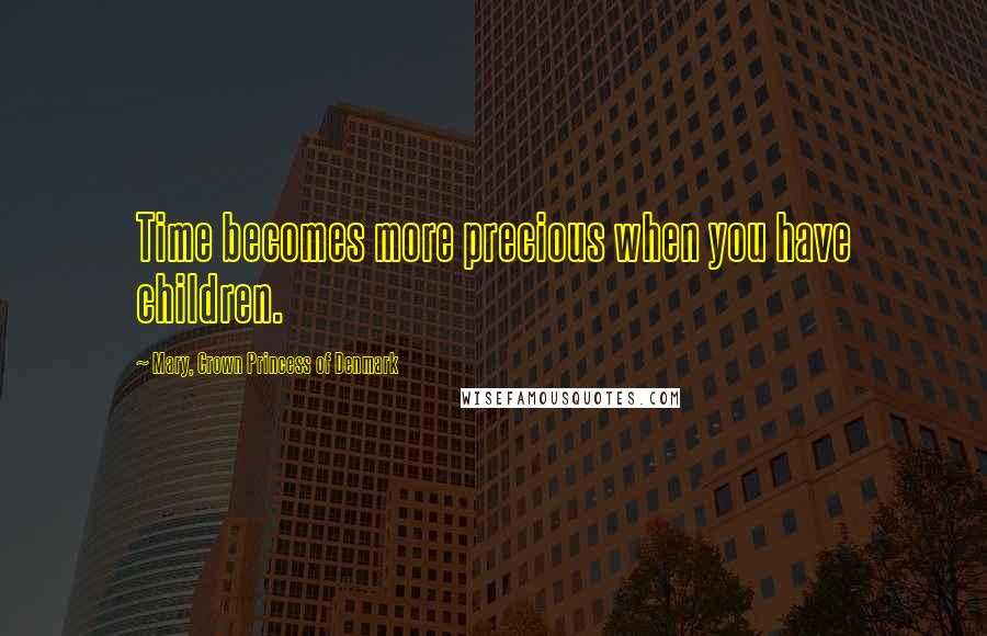 Mary, Crown Princess Of Denmark Quotes: Time becomes more precious when you have children.