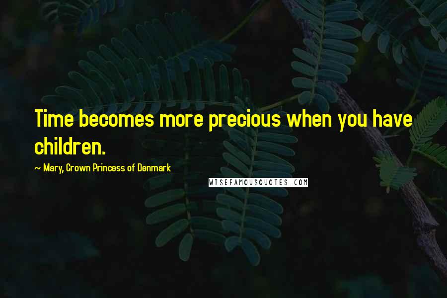 Mary, Crown Princess Of Denmark Quotes: Time becomes more precious when you have children.