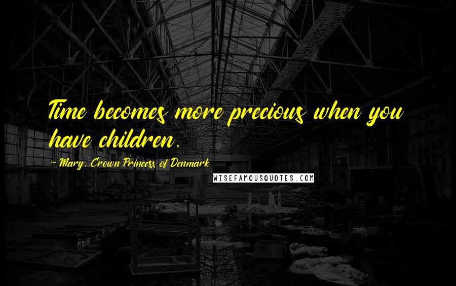 Mary, Crown Princess Of Denmark Quotes: Time becomes more precious when you have children.