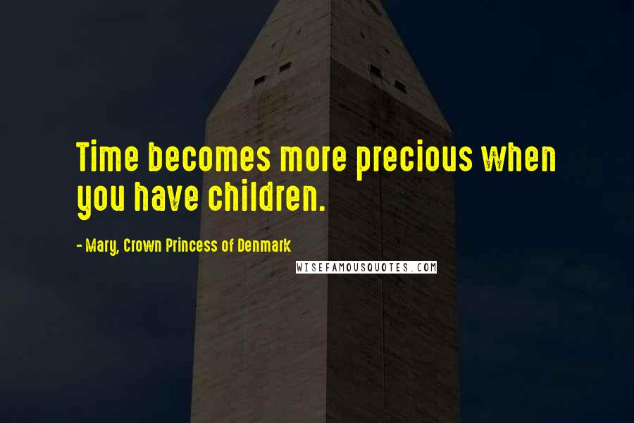 Mary, Crown Princess Of Denmark Quotes: Time becomes more precious when you have children.