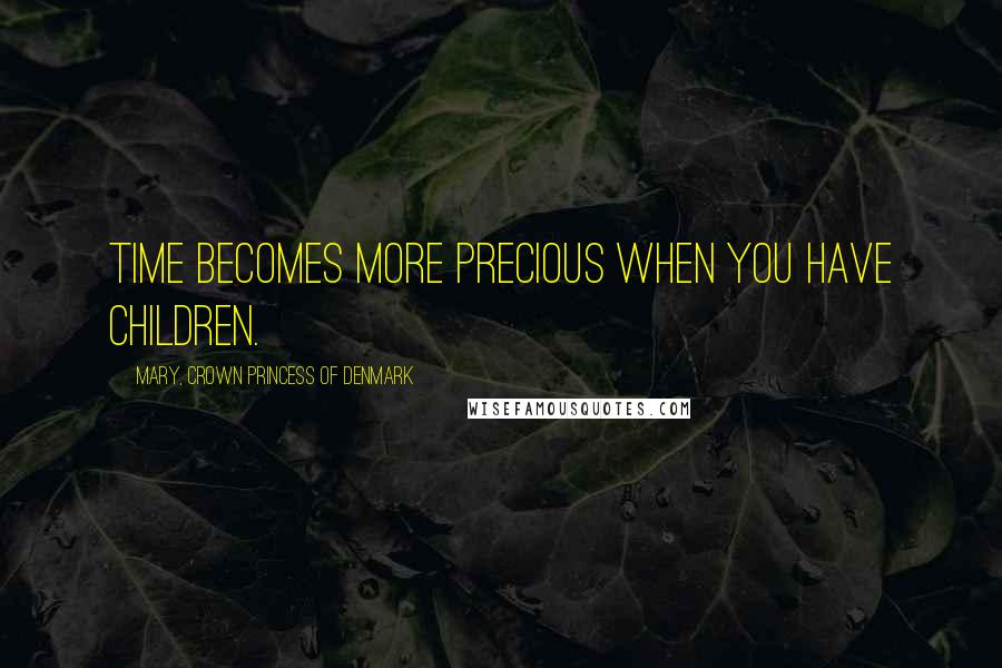Mary, Crown Princess Of Denmark Quotes: Time becomes more precious when you have children.