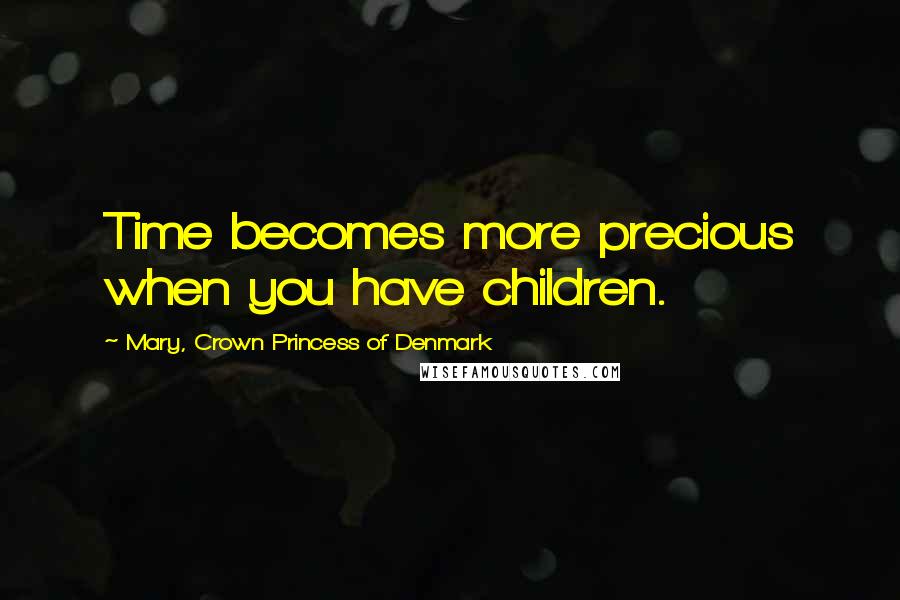 Mary, Crown Princess Of Denmark Quotes: Time becomes more precious when you have children.