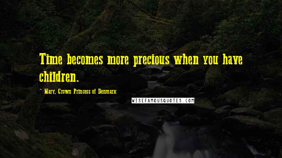 Mary, Crown Princess Of Denmark Quotes: Time becomes more precious when you have children.
