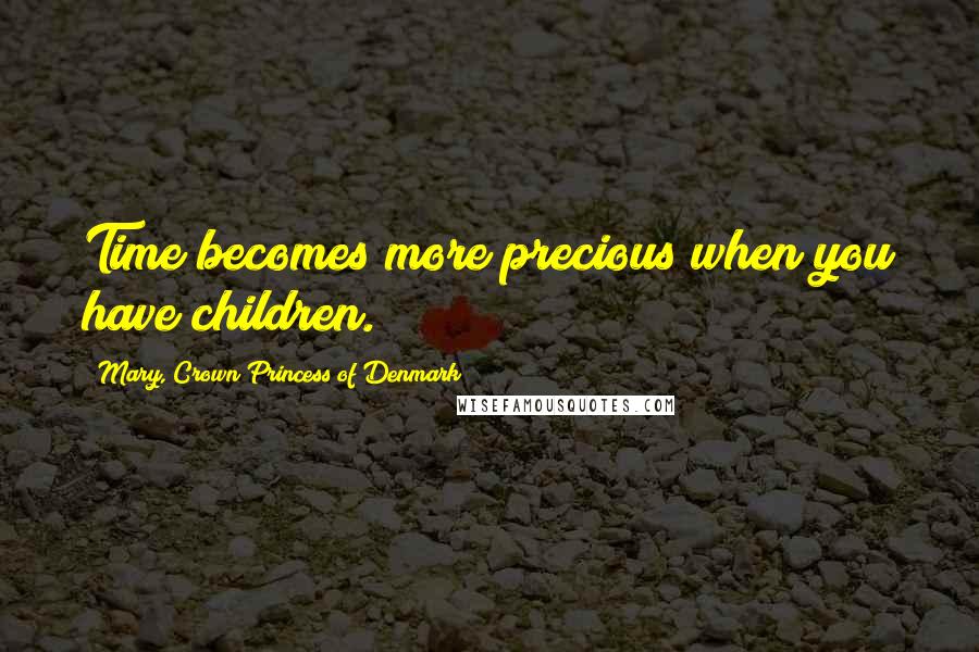 Mary, Crown Princess Of Denmark Quotes: Time becomes more precious when you have children.