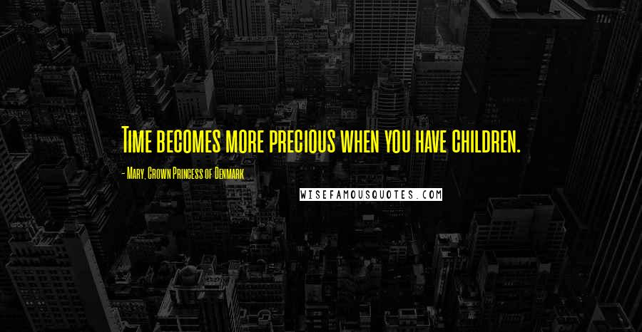 Mary, Crown Princess Of Denmark Quotes: Time becomes more precious when you have children.