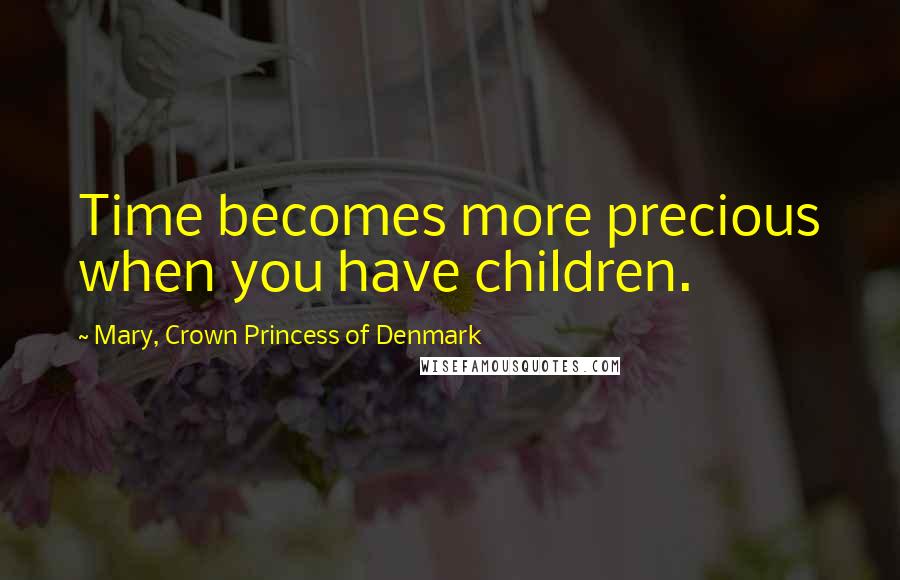 Mary, Crown Princess Of Denmark Quotes: Time becomes more precious when you have children.