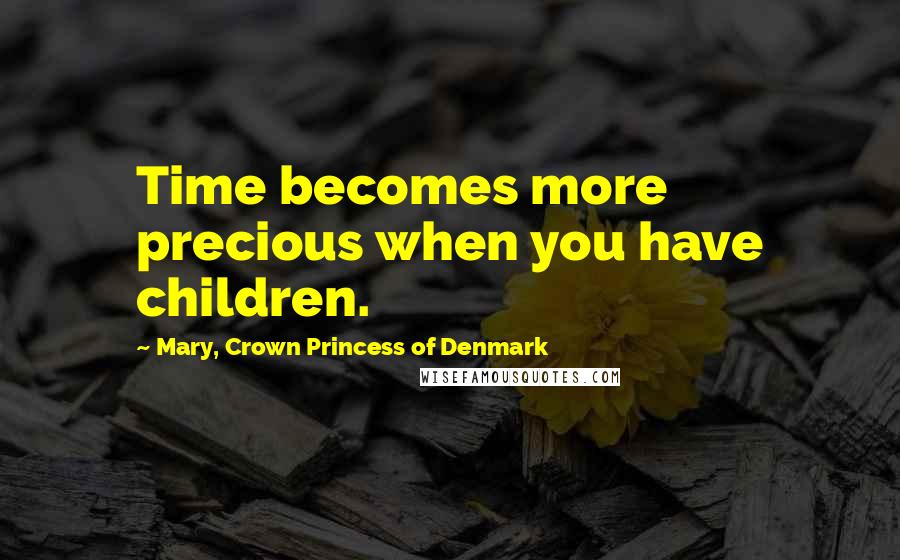 Mary, Crown Princess Of Denmark Quotes: Time becomes more precious when you have children.