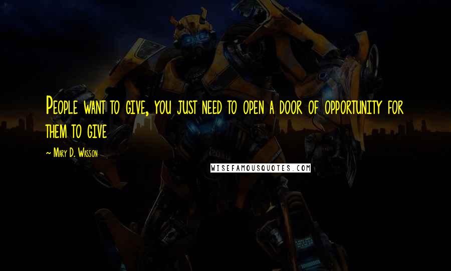 Mary D. Wasson Quotes: People want to give, you just need to open a door of opportunity for them to give